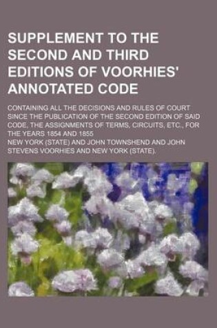 Cover of Supplement to the Second and Third Editions of Voorhies' Annotated Code; Containing All the Decisions and Rules of Court Since the Publication of the Second Edition of Said Code, the Assignments of Terms, Circuits, Etc., for the Years 1854 and 1855