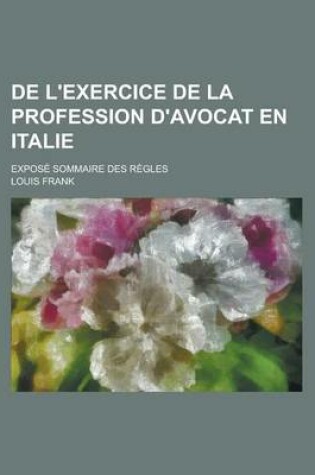 Cover of de L'Exercice de La Profession D'Avocat En Italie; Expose Sommaire Des Regles