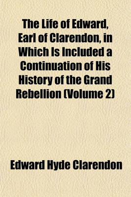 Book cover for The Life of Edward, Earl of Clarendon, in Which Is Included a Continuation of His History of the Grand Rebellion (Volume 2)