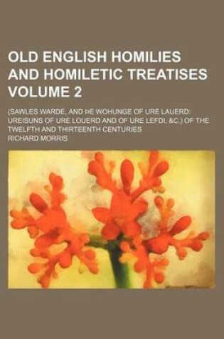 Cover of Old English Homilies and Homiletic Treatises Volume 2; (Sawles Warde, and E Wohunge of Ure Lauerd Ureisuns of Ure Louerd and of Ure Lefdi, &C.) of the Twelfth and Thirteenth Centuries