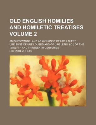 Book cover for Old English Homilies and Homiletic Treatises Volume 2; (Sawles Warde, and E Wohunge of Ure Lauerd Ureisuns of Ure Louerd and of Ure Lefdi, &C.) of the Twelfth and Thirteenth Centuries