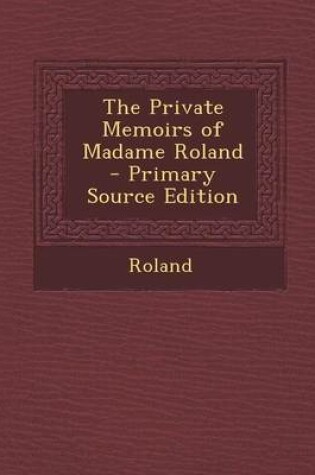 Cover of The Private Memoirs of Madame Roland - Primary Source Edition