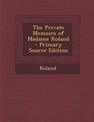 Book cover for The Private Memoirs of Madame Roland - Primary Source Edition