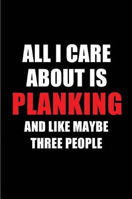 Book cover for All I Care about Is Planking and Like Maybe Three People