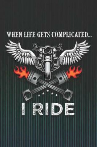 Cover of When Life Gets Complicated...I Ride