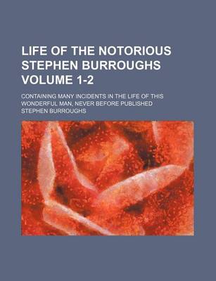 Book cover for Life of the Notorious Stephen Burroughs Volume 1-2; Containing Many Incidents in the Life of This Wonderful Man, Never Before Published