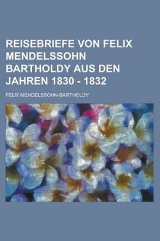 Cover of Reisebriefe Von Felix Mendelssohn Bartholdy Aus Den Jahren 1830 - 1832