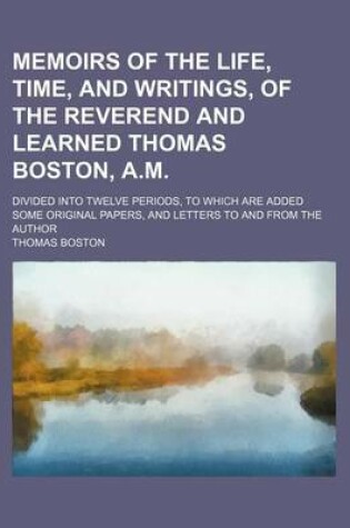 Cover of Memoirs of the Life, Time, and Writings, of the Reverend and Learned Thomas Boston, A.M.; Divided Into Twelve Periods, to Which Are Added Some Original Papers, and Letters to and from the Author