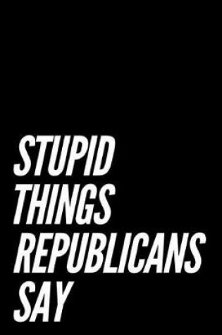 Cover of Stupid Things Republicans Say