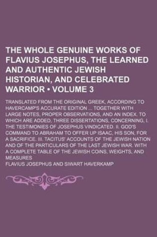 Cover of The Whole Genuine Works of Flavius Josephus, the Learned and Authentic Jewish Historian, and Celebrated Warrior (Volume 3); Translated from the Original Greek, According to Havercamp's Accurate Edition Together with Large Notes, Proper Observations, and a