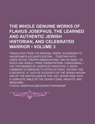 Book cover for The Whole Genuine Works of Flavius Josephus, the Learned and Authentic Jewish Historian, and Celebrated Warrior (Volume 3); Translated from the Original Greek, According to Havercamp's Accurate Edition Together with Large Notes, Proper Observations, and a