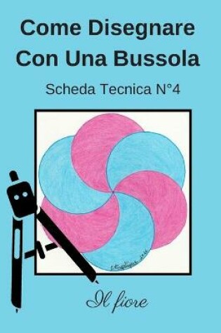 Cover of Come Disegnare Con Una Bussola Scheda Tecnica N° 4 Il fiore