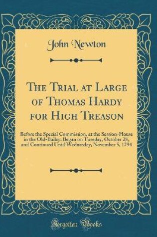 Cover of The Trial at Large of Thomas Hardy for High Treason: Before the Special Commission, at the Session-House in the Old-Bailey: Began on Tuesday, October 28, and Continued Until Wednesday, November 5, 1794 (Classic Reprint)