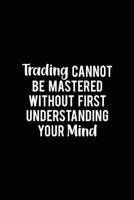 Book cover for Trading Cannot Be Mastered Without First Understanding Your Mind