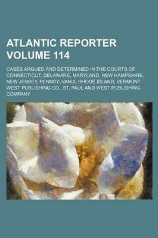 Cover of Atlantic Reporter Volume 114; Cases Argued and Determined in the Courts of Connecticut, Delaware, Maryland, New Hampshire, New Jersey, Pennsylvania, Rhode Island, Vermont