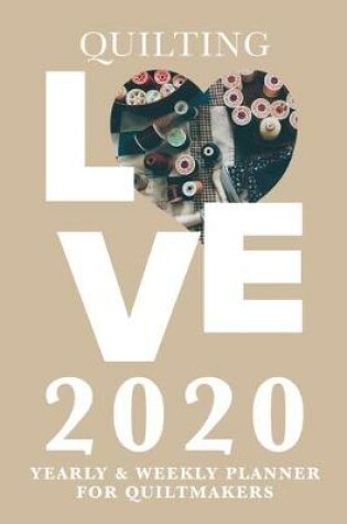 Cover of Quilting Love - 2020 Yearly And Weekly Planner For Quiltmakers