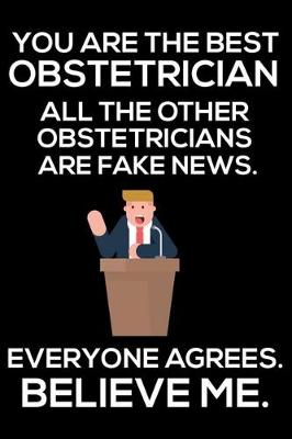 Book cover for You Are The Best Obstetrician All The Other Obstetricians Are Fake News. Everyone Agrees. Believe Me.