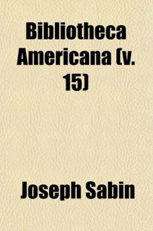 Cover of Bibliotheca Americana Volume 15; A Dictionary of Books Relating to America, from Its Discovery to the Present Time