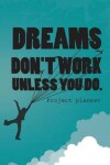Book cover for Dreams Don't Work Unless You Do.Project Planner