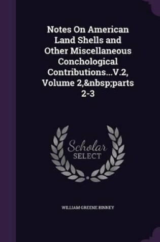 Cover of Notes On American Land Shells and Other Miscellaneous Conchological Contributions...V.2, Volume 2, parts 2-3