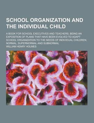 Book cover for School Organization and the Individual Child; A Book for School Executives and Teachers, Being an Exposition of Plans That Have Been Evolved to Adapt
