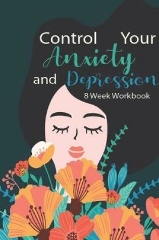 Cover of Control Your Anxiety And Depression 8 Week Workbook