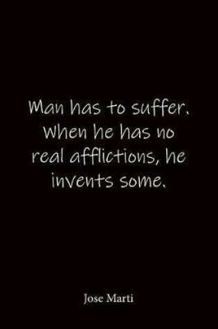 Cover of Man has to suffer. When he has no real afflictions, he invents some. Jose Marti