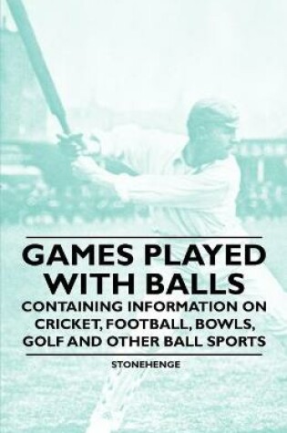Cover of Games Played With Balls - Containing Information on Cricket, Football, Bowls, Golf and Other Ball Sports