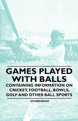 Book cover for Games Played With Balls - Containing Information on Cricket, Football, Bowls, Golf and Other Ball Sports