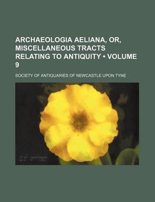 Book cover for Archaeologia Aeliana, Or, Miscellaneous Tracts Relating to Antiquity (Volume 9)