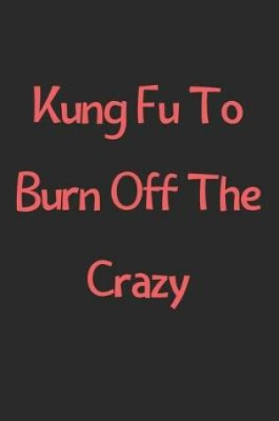 Cover of Kung Fu To Burn Off The Crazy