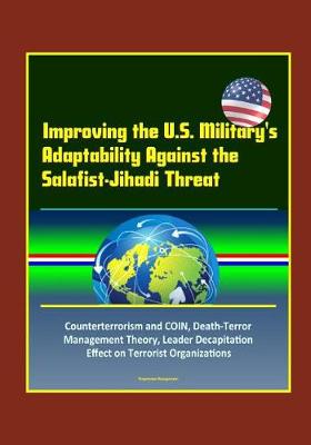 Book cover for Improving the U.S. Military's Adaptability Against the Salafist-Jihadi Threat - Counterterrorism and COIN, Death-Terror Management Theory, Leader Decapitation Effect on Terrorist Organizations