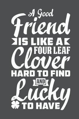 Book cover for A Good Friend Is Like A Four Leaf Clover Hard To FInd And Lucky To Have