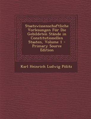 Book cover for Staatswissenschaftliche Vorlesungen Fur Die Gebildeten Stande in Constitutionellen Staaten, Volume 1