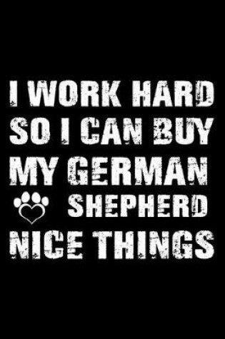 Cover of I Work Hard So I Can Buy My German Shepherd Nice Things