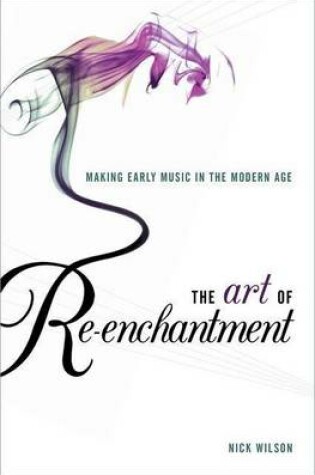 Cover of The Art of Re-Enchantment: Making Early Music in the Modern Age