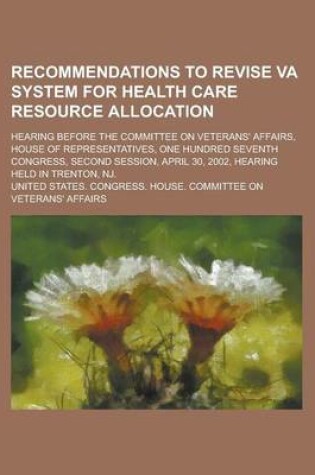 Cover of Recommendations to Revise Va System for Health Care Resource Allocation; Hearing Before the Committee on Veterans' Affairs, House of Representatives,