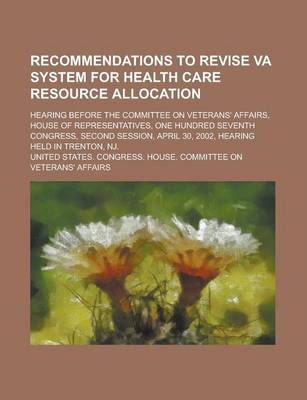 Book cover for Recommendations to Revise Va System for Health Care Resource Allocation; Hearing Before the Committee on Veterans' Affairs, House of Representatives,