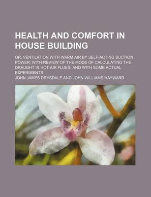 Book cover for Health and Comfort in House Building; Or, Ventilation with Warm Air by Self-Acting Suction Power; With Review of the Mode of Calculating the Draught in Hot-Air Flues; And with Some Actual Experiments