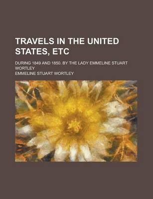 Book cover for Travels in the United States, Etc; During 1849 and 1850. by the Lady Emmeline Stuart Wortley