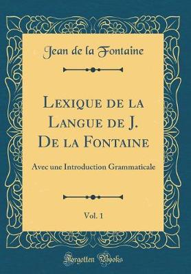 Book cover for Lexique de la Langue de J. De la Fontaine, Vol. 1: Avec une Introduction Grammaticale (Classic Reprint)