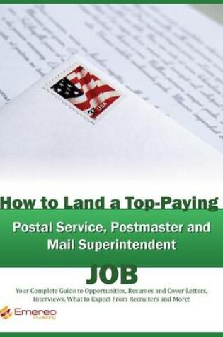 Cover of How to Land a Top-Paying Postal Service, Postmaster and Mail Superintendent Job: Your Complete Guide to Opportunities, Resumes and Cover Letters, Interviews, Salaries, Promotions, What to Expect from Recruiters and More!