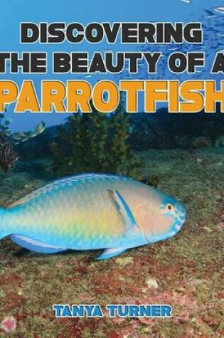 Cover of DISCOVERING THE BEAUTY OF A PARROTFISH Do Your Kids Know This?