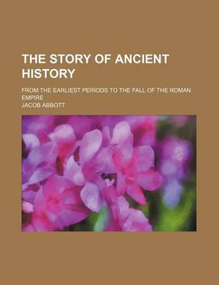 Book cover for The Story of Ancient History; From the Earliest Periods to the Fall of the Roman Empire