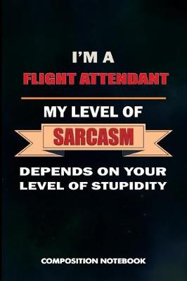 Cover of I Am a Flight Attendant My Level of Sarcasm Depends on Your Level of Stupidity