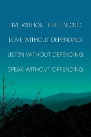 Cover of Inspirational Quote Notebook - 'Live Without Pretending. Love Without Depending. Listen Without Defending. Speak Without Offending.'