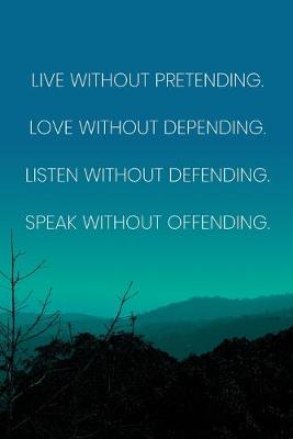 Book cover for Inspirational Quote Notebook - 'Live Without Pretending. Love Without Depending. Listen Without Defending. Speak Without Offending.'