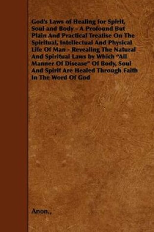 Cover of God's Laws of Healing for Spirit, Soul and Body - A Profound But Plain And Practical Treatise On The Spiritual, Intellectual And Physical Life Of Man - Revealing The Natural And Spiritual Laws by Which "All Manner Of Disease" Of Body, Soul And Spirit Are