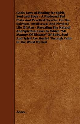 Book cover for God's Laws of Healing for Spirit, Soul and Body - A Profound But Plain And Practical Treatise On The Spiritual, Intellectual And Physical Life Of Man - Revealing The Natural And Spiritual Laws by Which "All Manner Of Disease" Of Body, Soul And Spirit Are