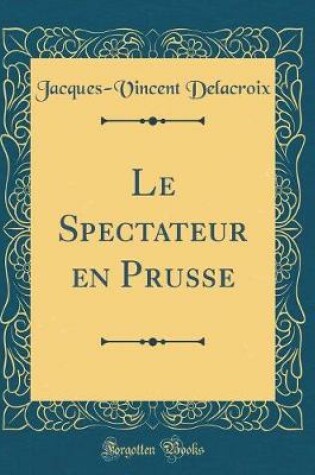 Cover of Le Spectateur En Prusse (Classic Reprint)